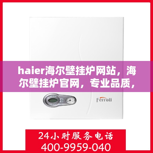 haier海尔壁挂炉网站，海尔壁挂炉官网，专业品质，智能温暖您的家