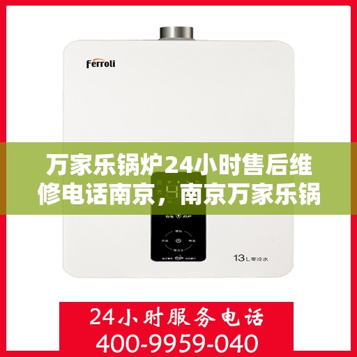 万家乐锅炉24小时售后维修电话南京，南京万家乐锅炉全天候售后维修服务热线
