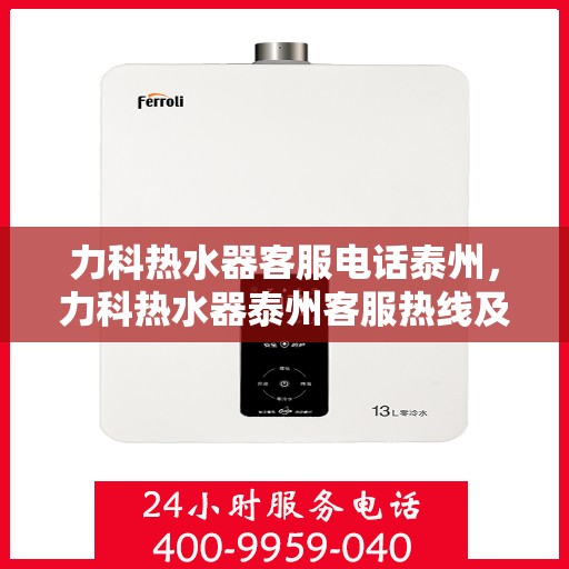 力科热水器客服电话泰州，力科热水器泰州客服热线及售后服务电话