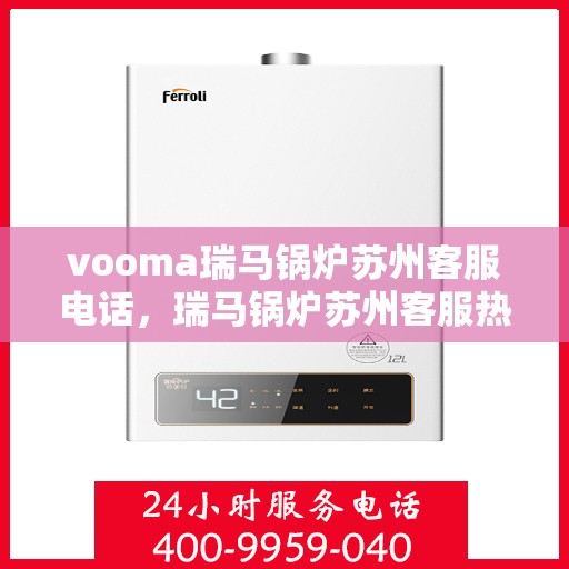 vooma瑞马锅炉苏州客服电话，瑞马锅炉苏州客服热线，解决您的疑问，提供专业服务