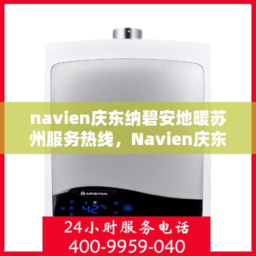 navien庆东纳碧安地暖苏州服务热线，Navien庆东纳碧安地暖苏州服务热线，专业供暖解决方案，舒适生活触手可及
