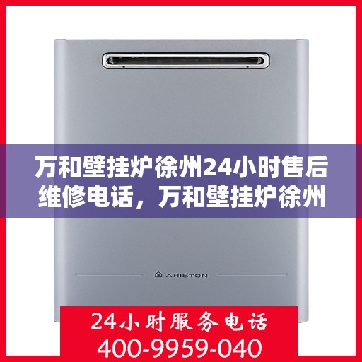 万和壁挂炉徐州24小时售后维修电话，万和壁挂炉徐州全天候售后维修热线