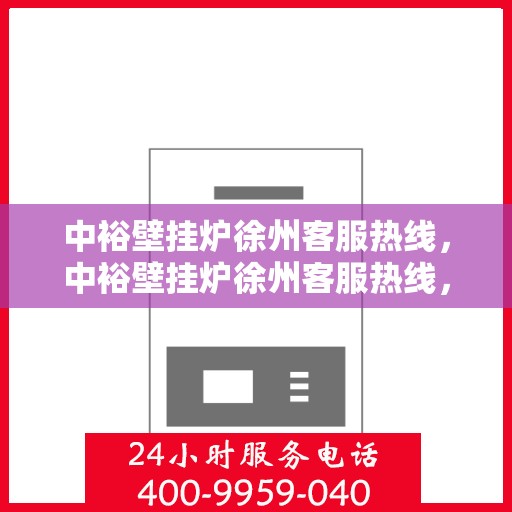 中裕壁挂炉徐州客服热线，中裕壁挂炉徐州客服热线，专业解决您的壁挂炉问题