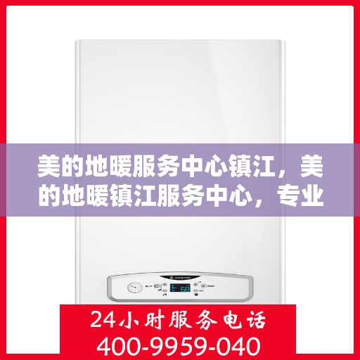 美的地暖服务中心镇江，美的地暖镇江服务中心，专业温暖您的家园