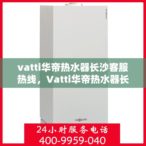 vatti华帝热水器长沙客服热线，Vatti华帝热水器长沙客服热线，专业解答，贴心服务