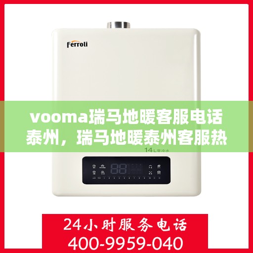 vooma瑞马地暖客服电话泰州，瑞马地暖泰州客服热线，专业解答您的地暖问题