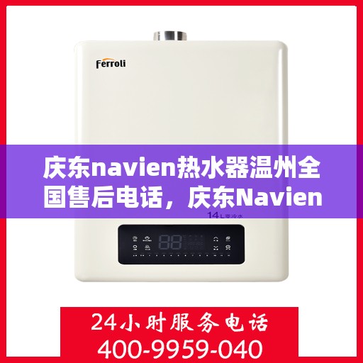 庆东navien热水器温州全国售后电话，庆东Navien热水器温州售后服务热线及全国电话全攻略