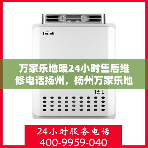 万家乐地暖24小时售后维修电话扬州，扬州万家乐地暖全天候售后维修服务热线
