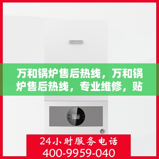 万和锅炉售后热线，万和锅炉售后热线，专业维修，贴心服务！