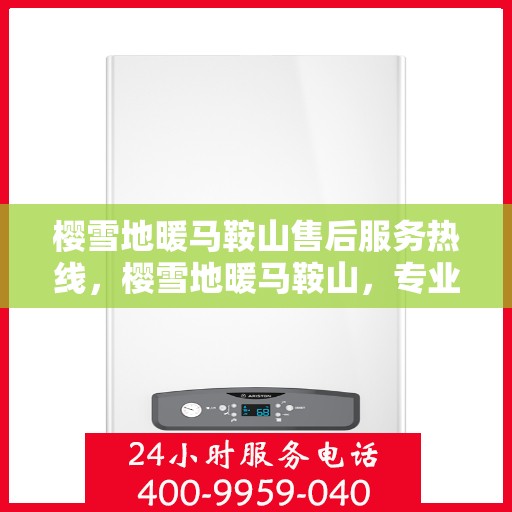 樱雪地暖马鞍山售后服务热线，樱雪地暖马鞍山，专业售后服务热线为您解答疑惑