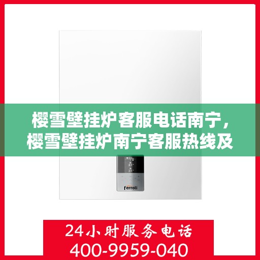 樱雪壁挂炉客服电话南宁，樱雪壁挂炉南宁客服热线及售后服务