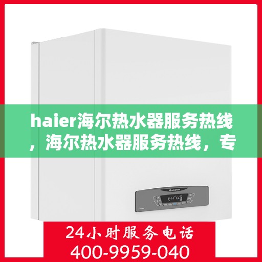 haier海尔热水器服务热线，海尔热水器服务热线，专业解决您的热水需求问题
