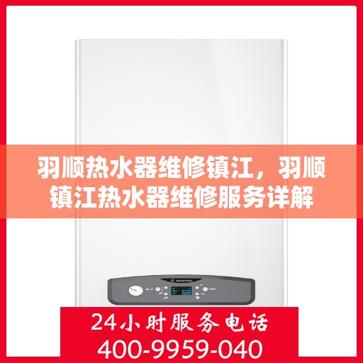 羽顺热水器维修镇江，羽顺镇江热水器维修服务详解