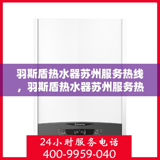 羽斯盾热水器苏州服务热线，羽斯盾热水器苏州服务热线，专业维修与售后保障团队，为您温暖生活保驾护航！