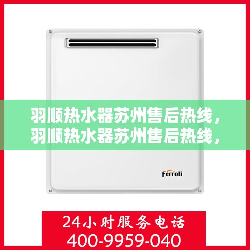 羽顺热水器苏州售后热线，羽顺热水器苏州售后热线，专业维修、快速响应服务热线揭秘