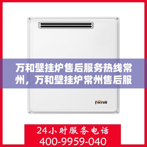 万和壁挂炉售后服务热线常州，万和壁挂炉常州售后服务热线，专业维修保障温暖家居