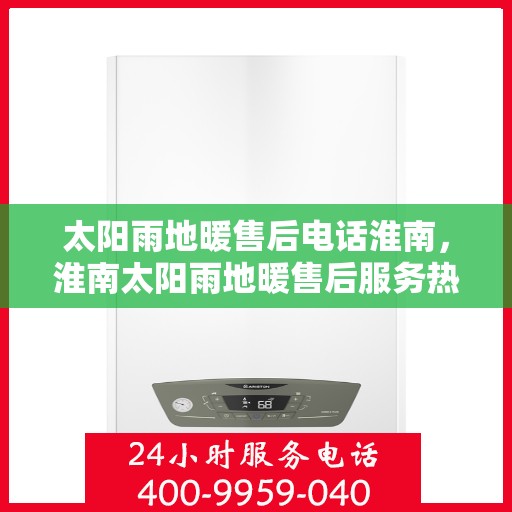 太阳雨地暖售后电话淮南，淮南太阳雨地暖售后服务热线及电话查询