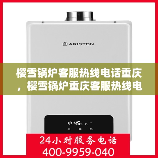 樱雪锅炉客服热线电话重庆，樱雪锅炉重庆客服热线电话全解析