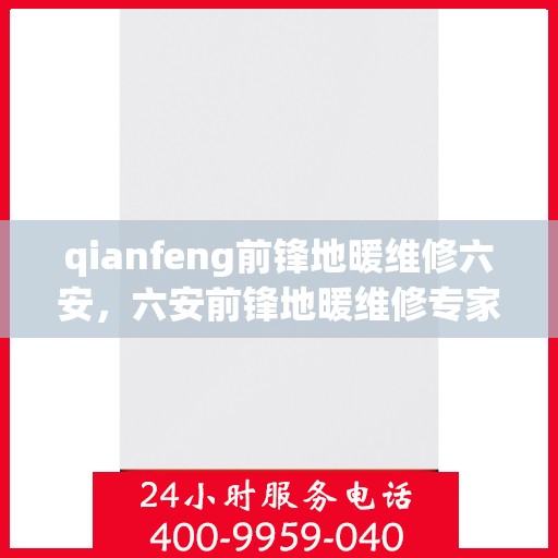 qianfeng前锋地暖维修六安，六安前锋地暖维修专家，专业解决地暖疑难杂症