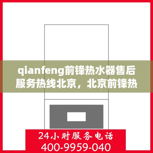 qianfeng前锋热水器售后服务热线北京，北京前锋热水器售后服务热线专线公布