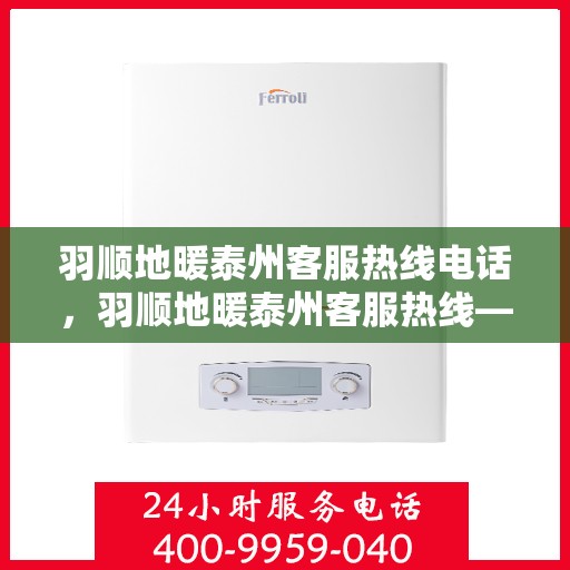 羽顺地暖泰州客服热线电话，羽顺地暖泰州客服热线——专业解答，温暖您的生活