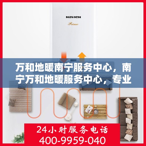 万和地暖南宁服务中心，南宁万和地暖服务中心，专业维护，温暖您的生活