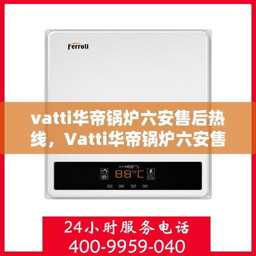 vatti华帝锅炉六安售后热线，Vatti华帝锅炉六安售后热线，专业维修与服务的热线电话