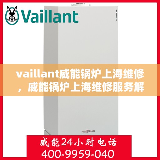 vaillant威能锅炉上海维修，威能锅炉上海维修服务解析