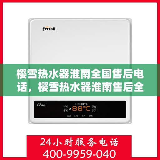 樱雪热水器淮南全国售后电话，樱雪热水器淮南售后全国服务热线，专业维修与咨询一站式解决方案