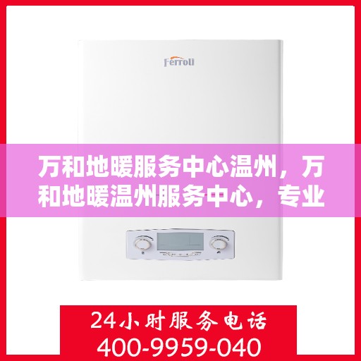 万和地暖服务中心温州，万和地暖温州服务中心，专业温暖您的生活