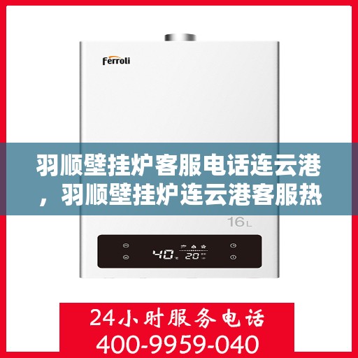 羽顺壁挂炉客服电话连云港，羽顺壁挂炉连云港客服热线重磅来袭！