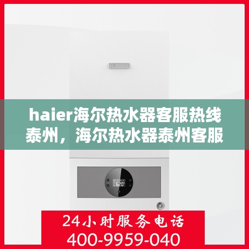 haier海尔热水器客服热线泰州，海尔热水器泰州客服热线，专业售后，温暖您的每一个冬日