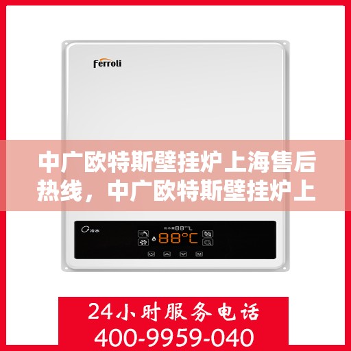 中广欧特斯壁挂炉上海售后热线，中广欧特斯壁挂炉上海售后热线，专业维修，贴心服务！