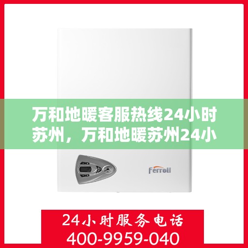 万和地暖客服热线24小时苏州，万和地暖苏州24小时客服热线，温暖连接不间断