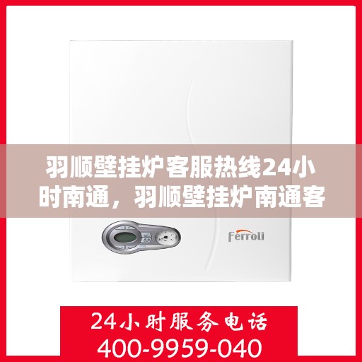 羽顺壁挂炉客服热线24小时南通，羽顺壁挂炉南通客服热线24小时在线服务