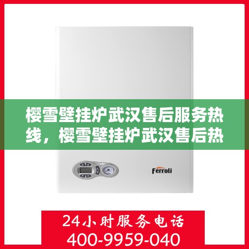 樱雪壁挂炉武汉售后服务热线，樱雪壁挂炉武汉售后热线服务指南