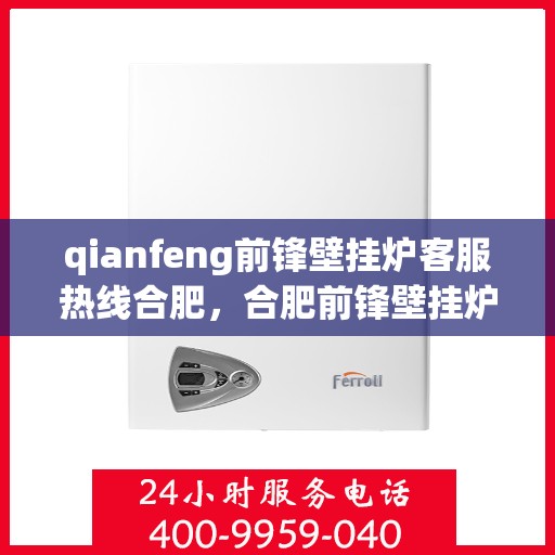 qianfeng前锋壁挂炉客服热线合肥，合肥前锋壁挂炉客服热线，专业解答，贴心服务