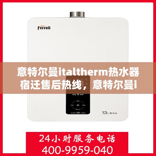 意特尔曼italtherm热水器宿迁售后热线，意特尔曼italtherm热水器宿迁售后热线，专业维修与贴心服务同步进行