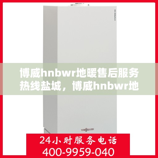 博威hnbwr地暖售后服务热线盐城，博威hnbwr地暖盐城售后服务热线，专业团队，贴心服务
