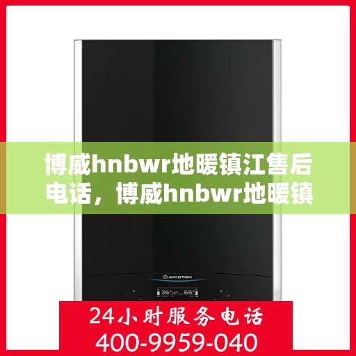 博威hnbwr地暖镇江售后电话，博威hnbwr地暖镇江售后热线电话公布