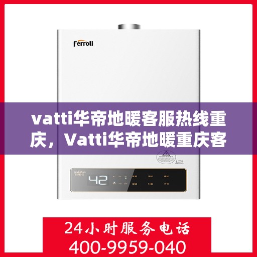 vatti华帝地暖客服热线重庆，Vatti华帝地暖重庆客服热线，专业解答，温暖您的生活