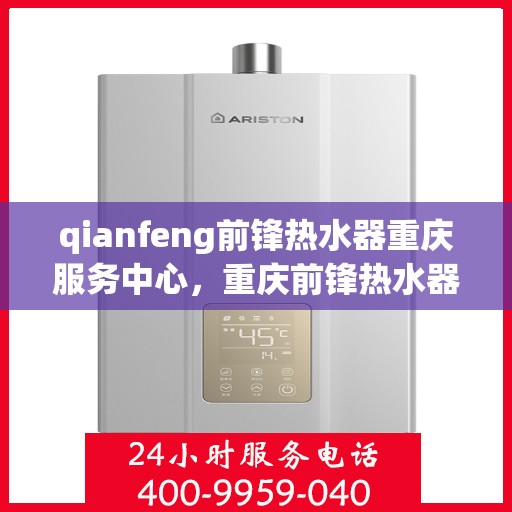 qianfeng前锋热水器重庆服务中心，重庆前锋热水器服务中心，专业品质，温暖您的生活