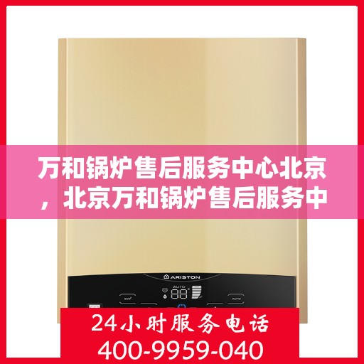 万和锅炉售后服务中心北京，北京万和锅炉售后服务中心，专业维修，贴心服务