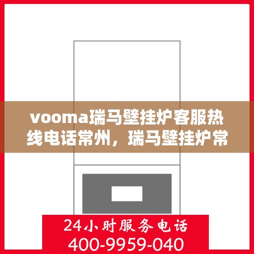 vooma瑞马壁挂炉客服热线电话常州，瑞马壁挂炉常州客服热线电话全解析