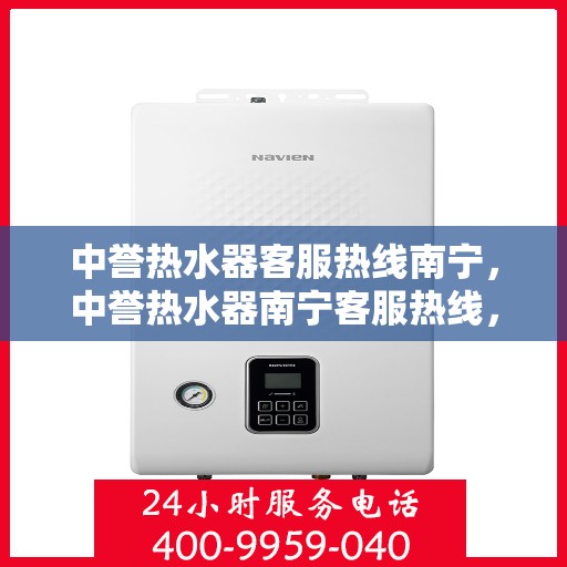 中誉热水器客服热线南宁，中誉热水器南宁客服热线，专业解答，温暖您的每一刻