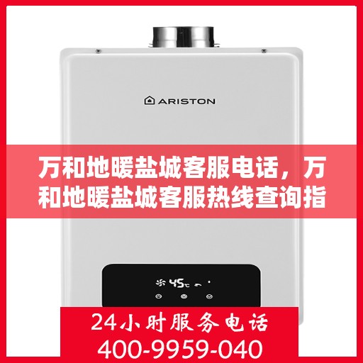 万和地暖盐城客服电话，万和地暖盐城客服热线查询指南