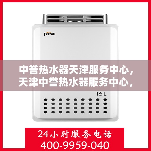 中誉热水器天津服务中心，天津中誉热水器服务中心，专业维修与售后支持