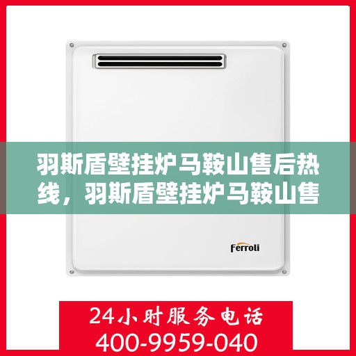 羽斯盾壁挂炉马鞍山售后热线，羽斯盾壁挂炉马鞍山售后热线，专业服务，温暖您的生活