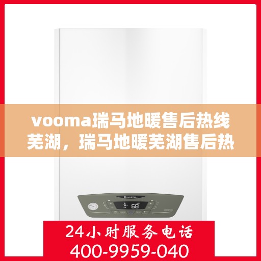 vooma瑞马地暖售后热线芜湖，瑞马地暖芜湖售后热线，专业服务保障温暖家居