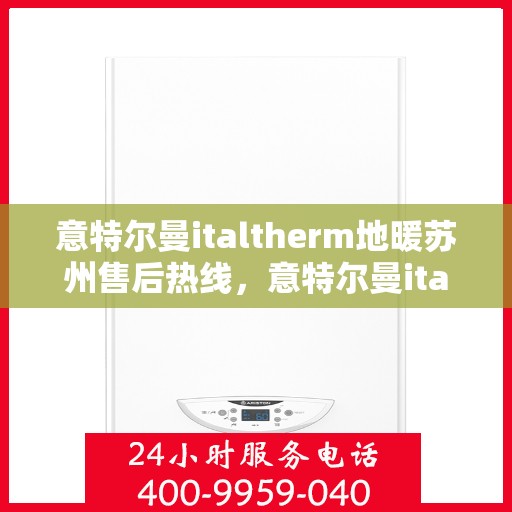 意特尔曼italtherm地暖苏州售后热线，意特尔曼italtherm地暖苏州售后热线服务指南
